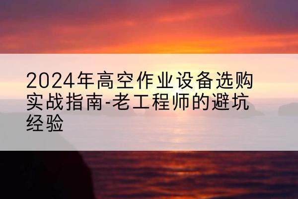 龙安高空作业升降机厂家推荐-2024年高空作业设备选购实战指南-老工程师的避坑经验