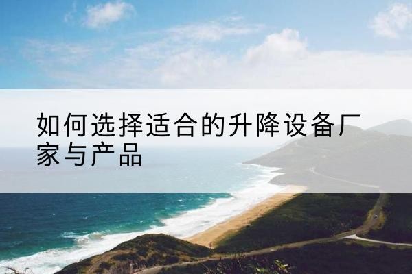 龙安电动升降平台厂家-如何选择适合的升降设备厂家与产品