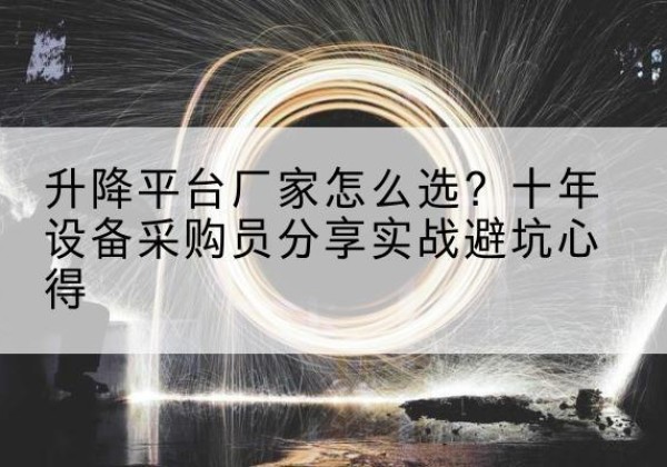 龙安升降平台厂家-怎么选？十年设备采购员分享实战避坑心得