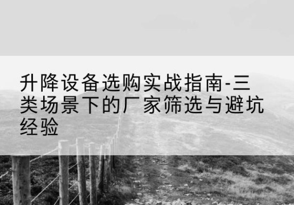 龙安移动式升降机厂家推荐-升降设备选购实战指南-三类场景下的厂家筛选与避坑经验
