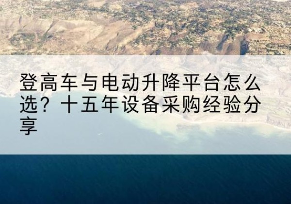 龙安登高车厂家厂家-登高车与电动升降平台怎么选？十五年设备采购经验分享