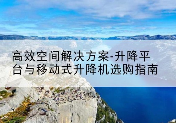 龙安升降平台厂家-*空间解决方案-升降平台与移动式升降机选购指南