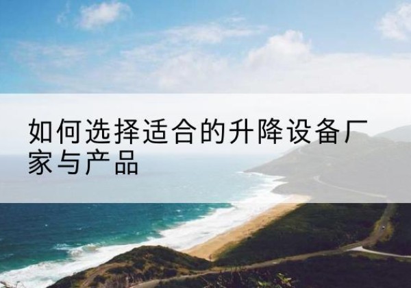 龙安电动升降平台厂家-如何选择适合的升降设备厂家与产品